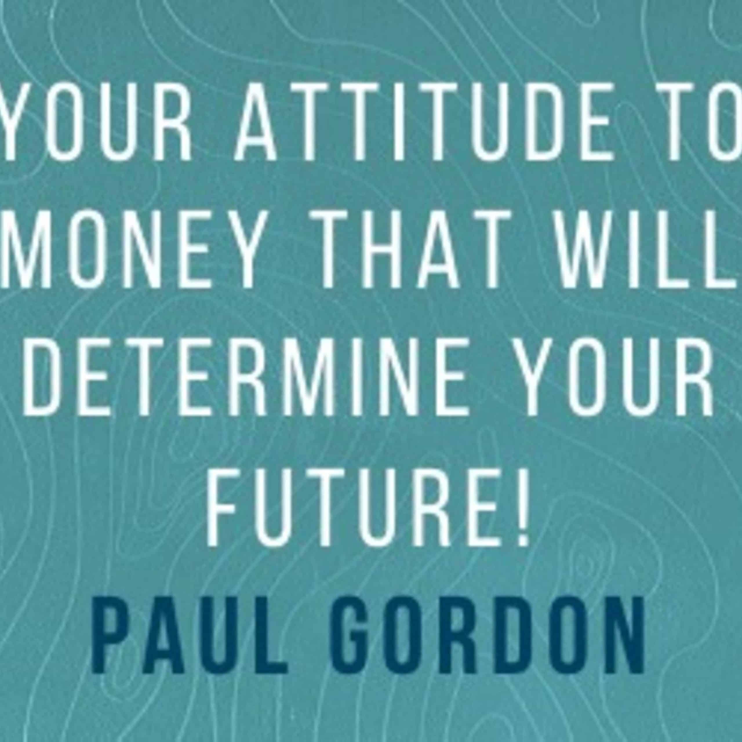 Paul Gordon: It is your attitude to money that will determine your future!